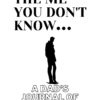 The Me You Don't Know: A dad's Journal of Life and Love: Over 200 Prompts, Recording Your Live Story