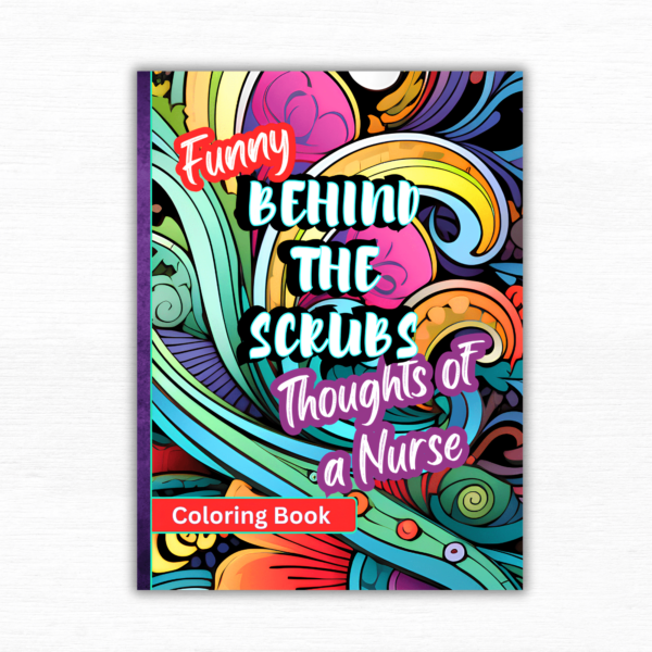Funny Behind the Scrubs, Thoughts of a Nurse: Coloring Book: A Prescription for Laughter and Stress Relief for Nurses Everywhere